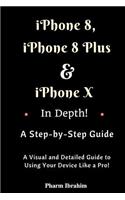 iPhone 8, iPhone 8 Plus and iPhone X in Depth! a Step-By-Step Manual: (a Visual and Detailed Guide to Using Your Device Like a Pro!)