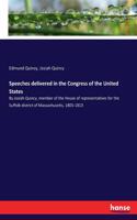 Speeches delivered in the Congress of the United States: By Josiah Quincy, member of the House of representatives for the Suffolk district of Massachusetts, 1805-1813