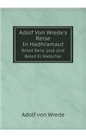 Adolf Von Wrede's Reise in Hadhramaut Beled Beny 'yssà Und Beled El Hadschar