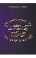 A Treatise Upon the Customary Law of Foreign Attachmen