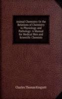 Animal Chemistry Or the Relations of Chemistry to Physiology and Pathology: A Manual for Medical Men and Scientific Chemists