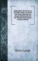 Sudbrasilien: Die Provinzen Sao Pedro Do Rio Grande Do Sul, Santa Catharina Und Parana, Mit Rucksicht Auf Die Deutsche Kolonisation (German Edition)