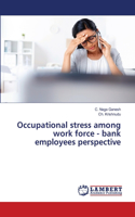 Occupational stress among work force - bank employees perspective