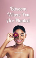Blossom Where You Are Planted