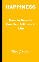 Happiness: How To Develop Positive Attitude Towards Life