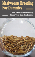 Mealworms Breeding For Dummies: How You Can Successfully Raise Your Own Mealworms: How To Maintain Your Mealworms Colony