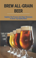 Brew All-Grain Beer: Explains The Process And Steps Necessary To Brew Top Quality Beers: All-Grain Brewing Process Diagram