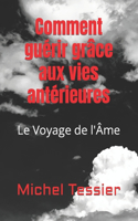 Comment guérir grâce aux vies antérieures: Le Voyage de l'Âme