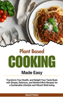 Plant based Cooking Made Easy: Transform Your Health, and Delight Your Taste Buds with Simple, Delicious, and Nutrient-Rich Recipes for a Sustainable Lifestyle and Vibrant Well-be