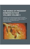 The Works of President Edwards in Four Volumes; A Reprint of the Worcester Edition with Valuable Additions and a Copious General Index, to Which, for