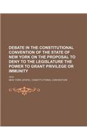 Debate in the Constitutional Convention of the State of New York on the Proposal to Deny to the Legislature the Power to Grant Privilege or Immunity;