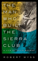 Man Who Built the Sierra Club: A Life of David Brower