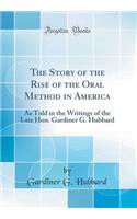 The Story of the Rise of the Oral Method in America: As Told in the Writings of the Late Hon. Gardiner G. Hubbard (Classic Reprint)