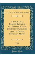 Tableau de la Grande-Bretagne, de L'Irlande, Et Des Possessions Angloises Dans Les Quatre Parties Du Monde, Vol. 1 (Classic Reprint)