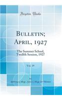 Bulletin; April, 1927, Vol. 19: The Summer School, Twelfth Session, 1927 (Classic Reprint)