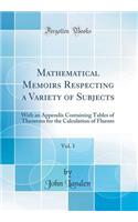 Mathematical Memoirs Respecting a Variety of Subjects, Vol. 1: With an Appendix Containing Tables of Theorems for the Calculation of Fluents (Classic Reprint)