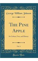 The Pine Apple, Vol. 1: Its Culture, Uses, and History (Classic Reprint)