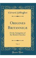 Origines BritannicÃ¦, Vol. 2: Or the Antiquities of the British Churches (Classic Reprint)