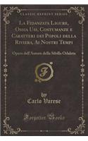 La Fidanzata Ligure, Ossia Usi, Costumanze E Caratteri Dei Popoli Della Riviera, AI Nostri Tempi: Opera Dell'autore Della Sibilla Odaleta (Classic Reprint)