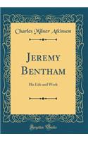 Jeremy Bentham: His Life and Work (Classic Reprint)