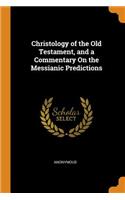Christology of the Old Testament, and a Commentary on the Messianic Predictions