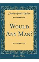 Would Any Man? (Classic Reprint)