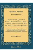 De Oratione, Quae Est Inter Demosthenicas Decima Septima Et Inscribitur: Peri T?n Pros Alexandron Synth?k?n: Dissertatio Inauguralis Quam Ad Summos in Philosophia Honores Ab Amplissimo Philosophorum Ordine Gottingensi Impetrandos (Classic Reprint)