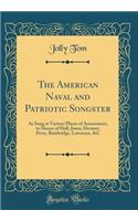 The American Naval and Patriotic Songster: As Sung at Various Places of Amusement, in Honor of Hull, Jones, Decatur, Perry, Bainbridge, Lawrence, &c (Classic Reprint)