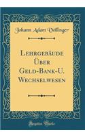 LehrgebÃ¤ude Ã?ber Geld-Bank-U. Wechselwesen (Classic Reprint)