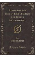 Roman Von Der Treuen Freundschaft Der Ritter Amis Und Amil (Classic Reprint)