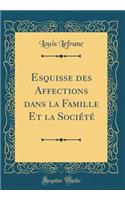 Esquisse Des Affections Dans La Famille Et La Sociï¿½tï¿½ (Classic Reprint)