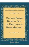 Can the Board Be Kept Out of Debt, and in What Manner? (Classic Reprint)