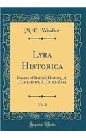 Lyra Historica, Vol. 1: Poems of British History, A. D. 61-1910; A. D. 61-1381 (Classic Reprint): Poems of British History, A. D. 61-1910; A. D. 61-1381 (Classic Reprint)