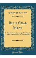 Blue Crab Meat: I. Preservation by Freezing; II. Effect of Chemical Treatments on Acceptability (Classic Reprint)