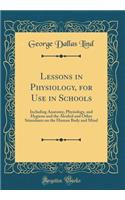 Lessons in Physiology, for Use in Schools: Including Anatomy, Physiology, and Hygiene and the Alcohol and Other Stimulants on the Human Body and Mind (Classic Reprint)