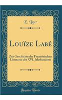 Louïze Labé: Zur Geschichte der Französischen Litteratur des XVI. Jahrhunderts (Classic Reprint)