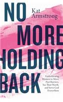 No More Holding Back: Emboldening Women to Move Past Barriers, See Their Worth, and Serve God Everywhere