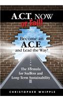 ACT Now or Fail! Become an A.C.E. and Lead the Way!