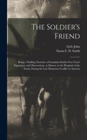 Soldier's Friend; Being a Thrilling Narrative of Grandma Smith's Four Years' Experience and Observations, as Matron, in the Hospitals of the South, During the Late Disastrous Conflict in America