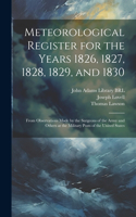 Meteorological Register for the Years 1826, 1827, 1828, 1829, and 1830: From Observations Made by the Surgeons of the Army and Others at the Military Posts of the United States