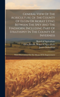 General View Of The Agriculture Of The County Of Elgin Or Moray Lying Between The Spey And The Findhorn, Including Part Of Strathspey In The County Of Inverness