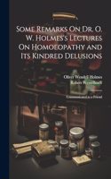 Some Remarks On Dr. O. W. Holmes's Lectures On Homoeopathy and Its Kindred Delusions