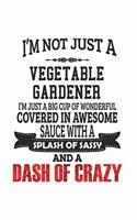 I'm Not Just A Vegetable Gardener I'm Just A Big Cup Of Wonderful Covered In Awesome Sauce With A Splash Of Sassy And A Dash Of Crazy: Notebook: Creative Vegetable Gardener Notebook, Journal Gift, Diary, Doodle Gift or Notebook 6 x 9 Compact Size- 109 B