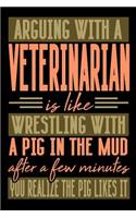 Arguing with a VETERINARIAN is like wrestling with a pig in the mud. After a few minutes you realize the pig likes it.