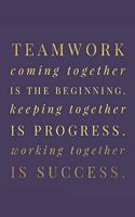Teamwork Coming together is the Beginning. Keeping together is Progress. Working together is Success.