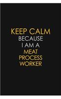 Keep Calm Because I Am A Meat Process Worker: Motivational: 6X9 unlined 129 pages Notebook writing journal