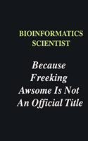 Bioinformatics Scientist Because Freeking Awsome is Not An Official Title
