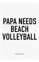 Papa Needs Beach Volleyball: A 6x9 Inch Matte Softcover Diary Notebook with 120 Blank Lined Pages and a Funny Gaming Sports Cover Slogan