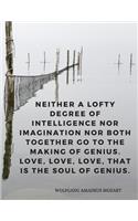 Neither a lofty degree of intelligence nor imagination nor both together go to the making of genius. Love, love, love, that is the soul of genius.