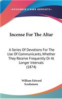Incense for the Altar: A Series of Devotions for the Use of Communicants, Whether They Receive Frequently or at Longer Intervals (1874)